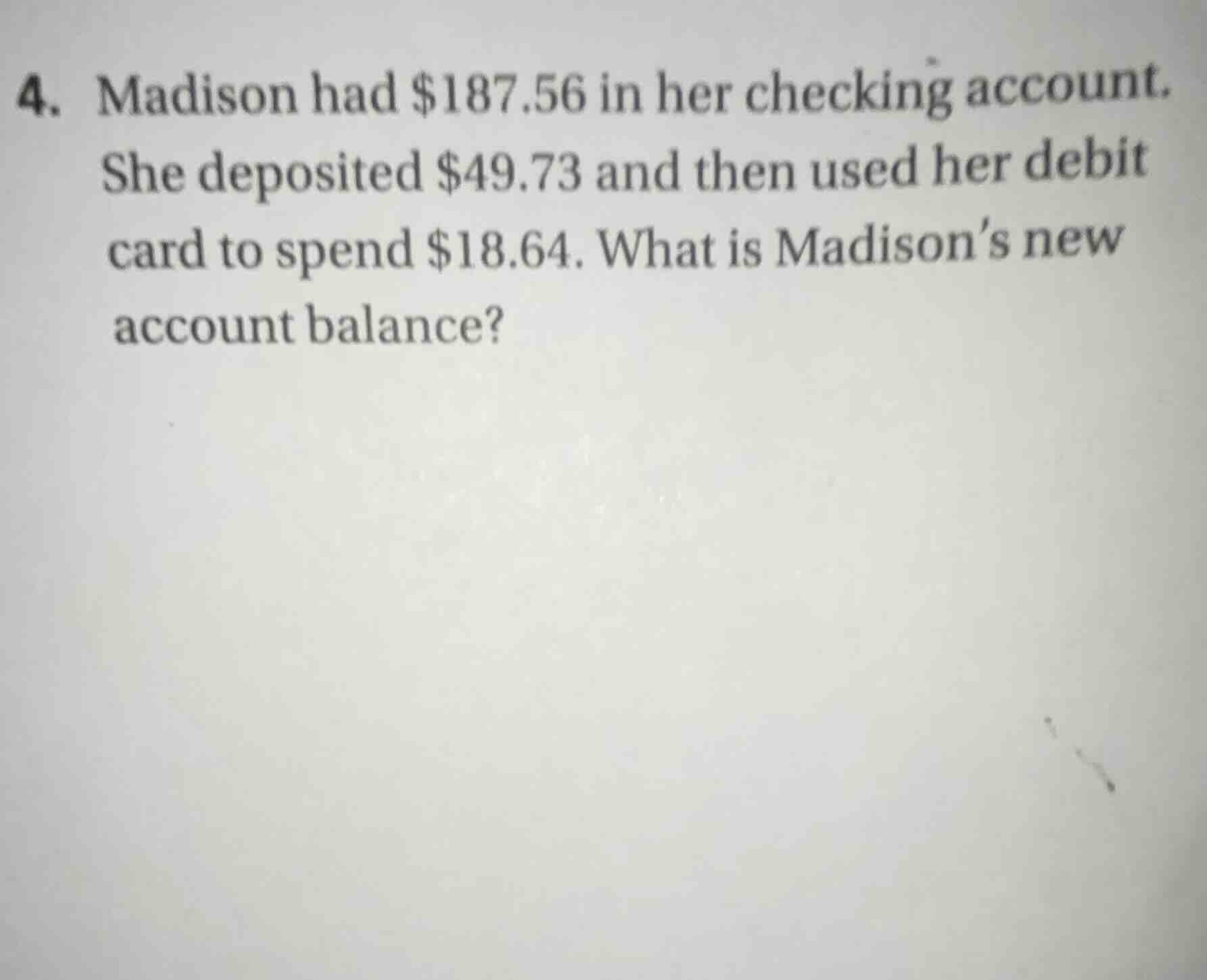4. madison had $187.56 in her checking account. she deposited $49.73 an…