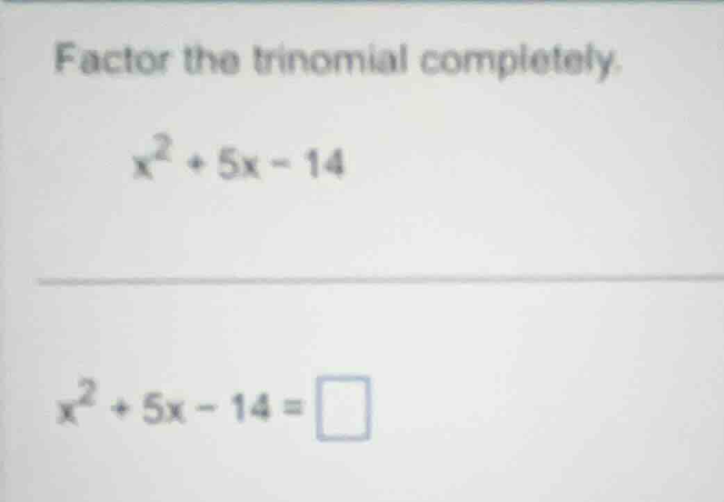 factor the trinomial completely. $x^2 + 5x - 14$ $x^2 + 5x - 14 = \\squ…