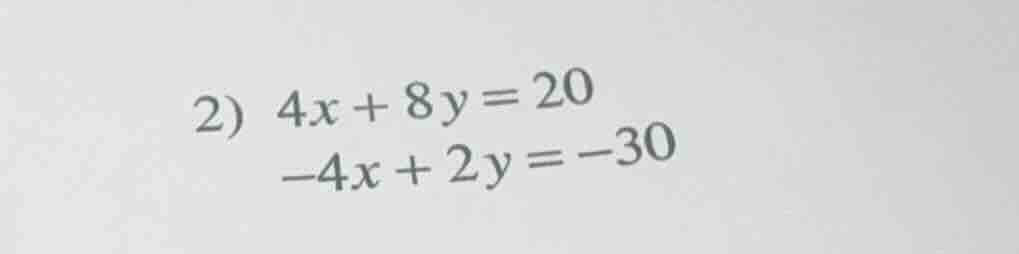 2) 4x + 8y = 20 -4x + 2y = -30