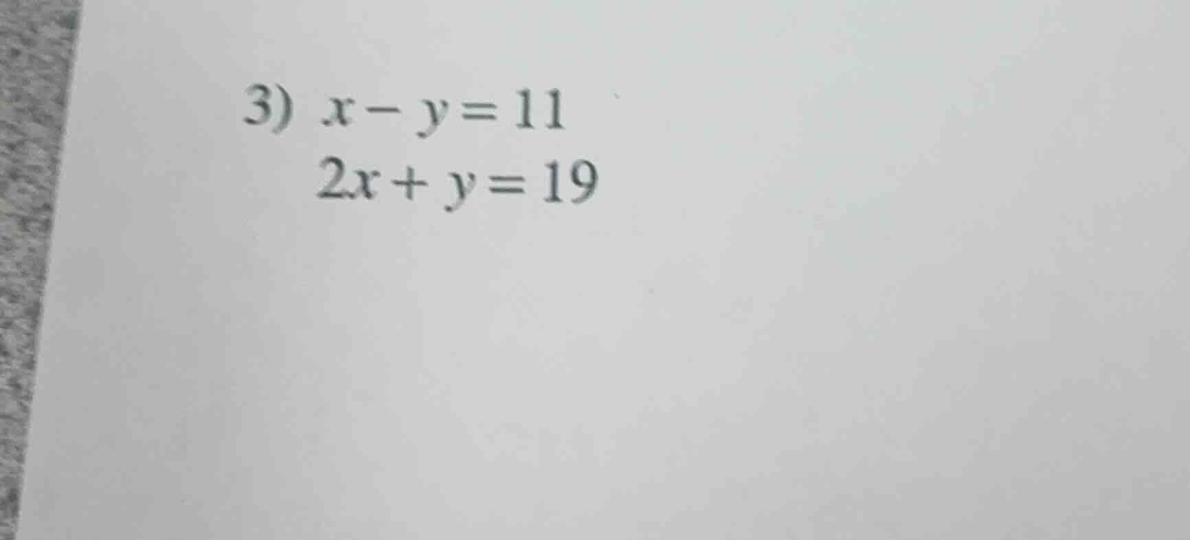 3) $x - y = 11$ $2x + y = 19$