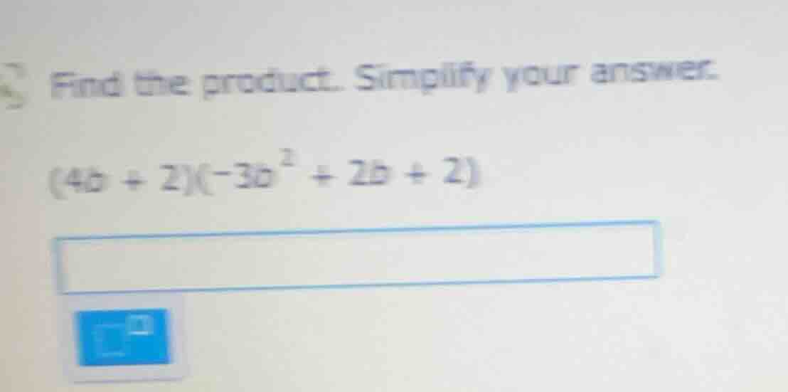 find the product. simplify your answer. $(4b + 2)(-3b^2 + 2b + 2)$
