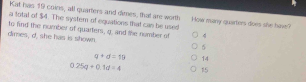 kat has 19 coins, all quarters and dimes, that are worth a total of $4.…