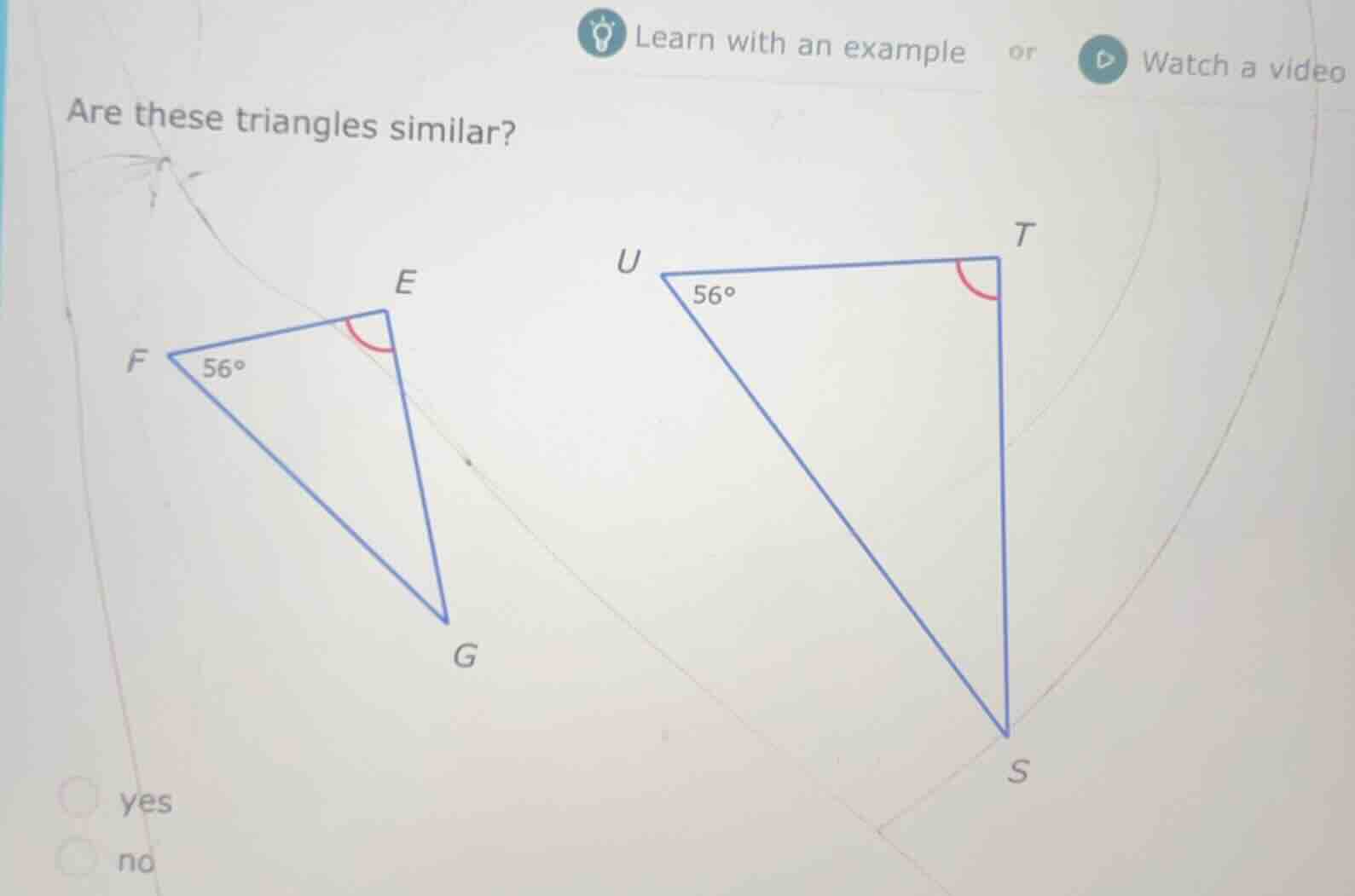 are these triangles similar? f 56° e u 56° t g s yes no