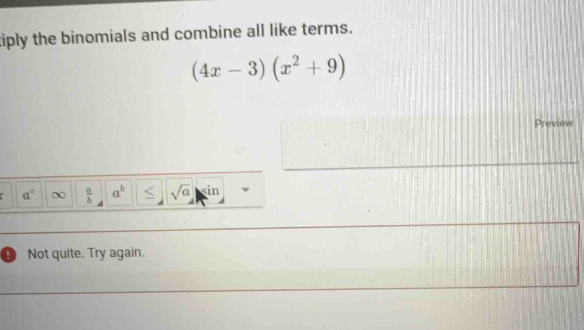 iply the binomials and combine all like terms. $(4x - 3)(x^2 + 9)$ not …