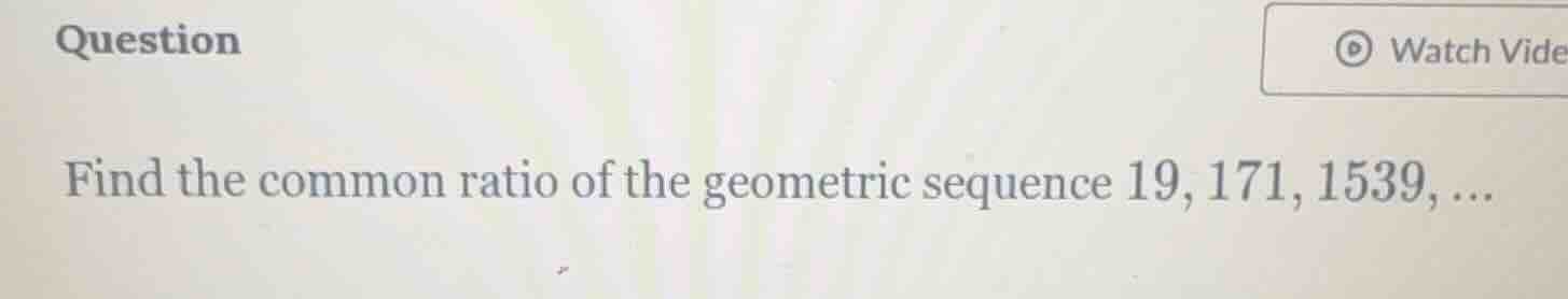 question find the common ratio of the geometric sequence 19, 171, 1539,…