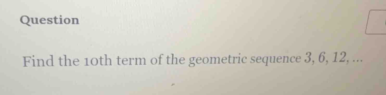 question find the 10th term of the geometric sequence 3, 6, 12, ...