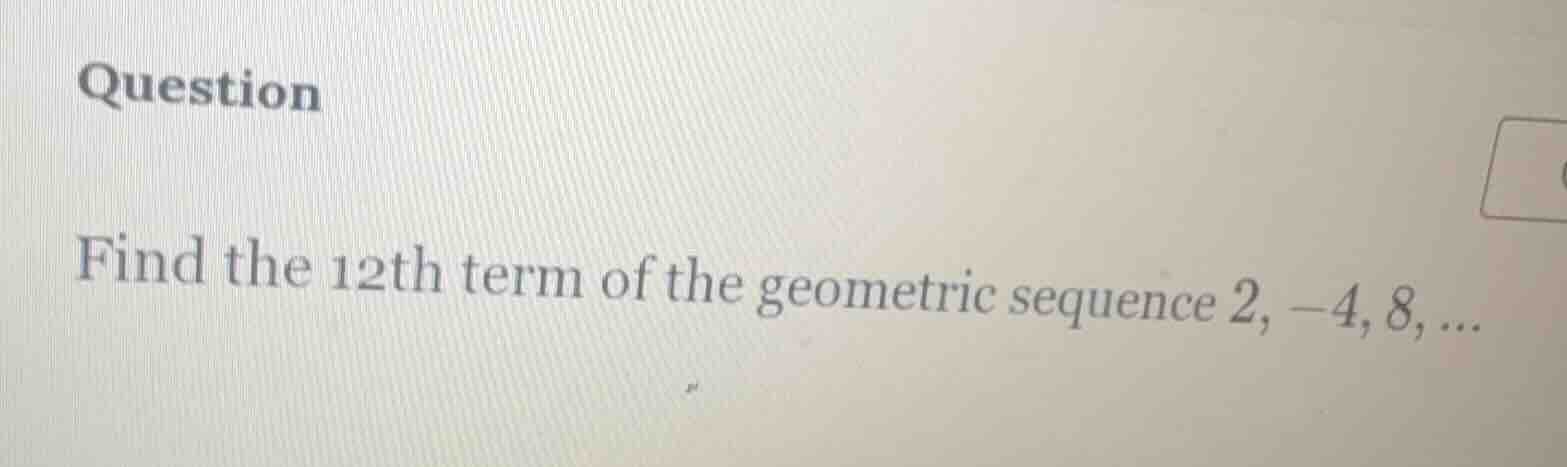 question find the 12th term of the geometric sequence 2, -4, 8, ...