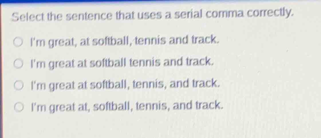 select the sentence that uses a serial comma correctly. im great, at so…