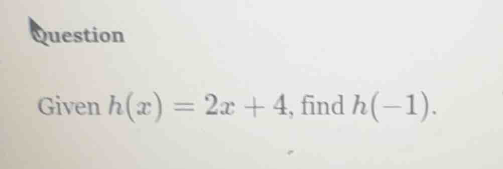 question given $h(x) = 2x + 4$, find $h(-1)$.