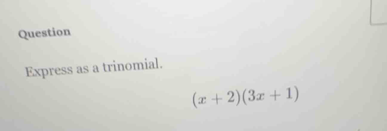 question express as a trinomial. $(x + 2)(3x + 1)$