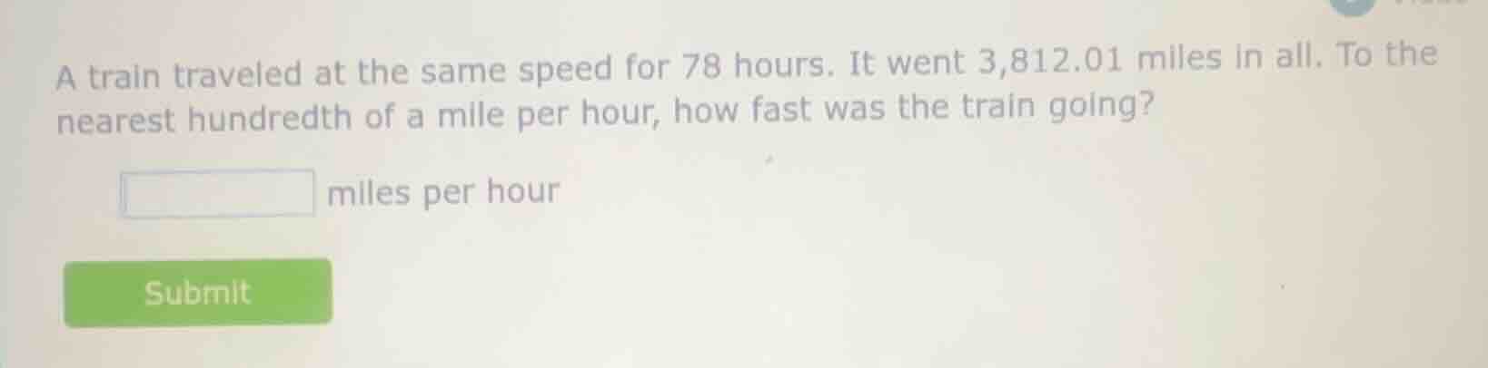 a train traveled at the same speed for 78 hours. it went 3,812.01 miles…