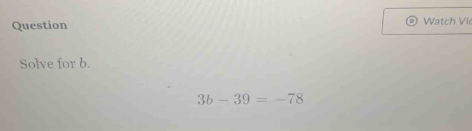 question solve for b. 3b - 39 = -78