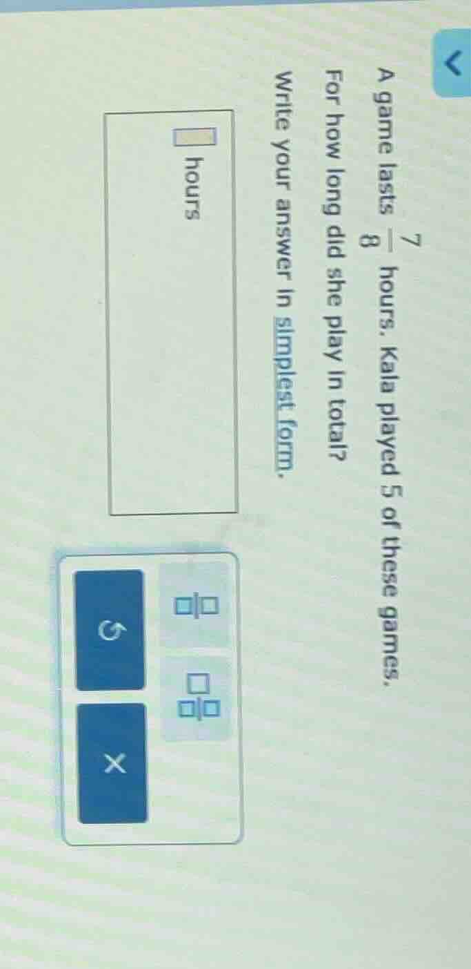 a game lasts \\(\frac{7}{8}\\) hours. kala played 5 of these games. for…