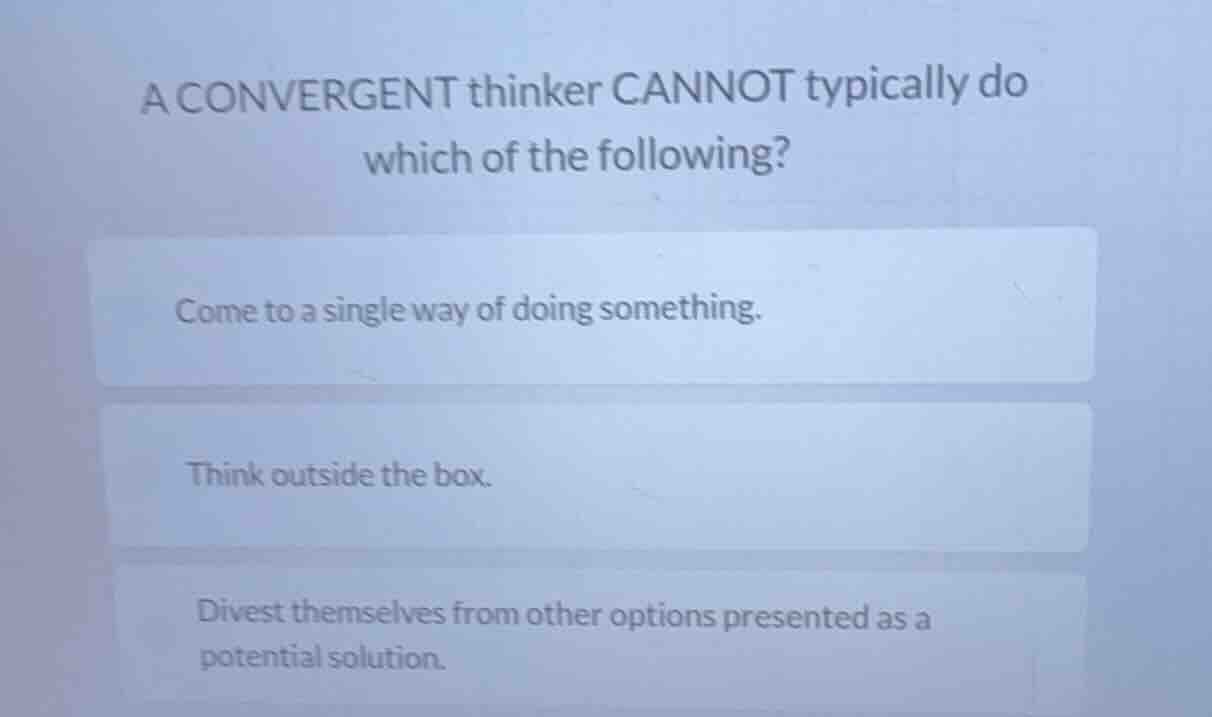 a convergent thinker cannot typically do which of the following? come t…