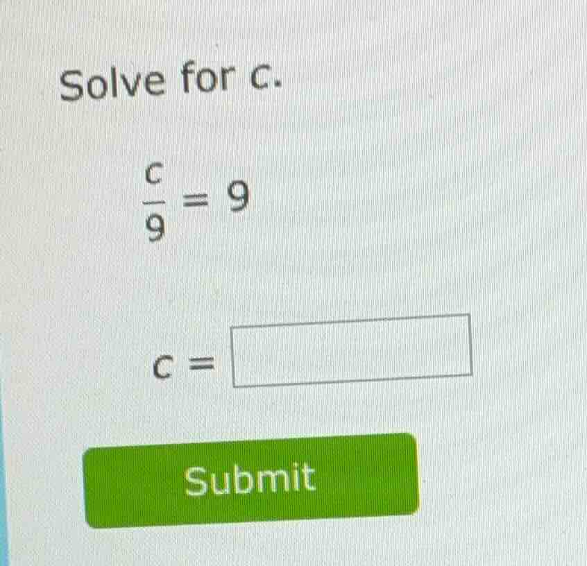 solve for c.\\(\\frac{c}{9} = 9\\)\\(c = \\square\\)submit