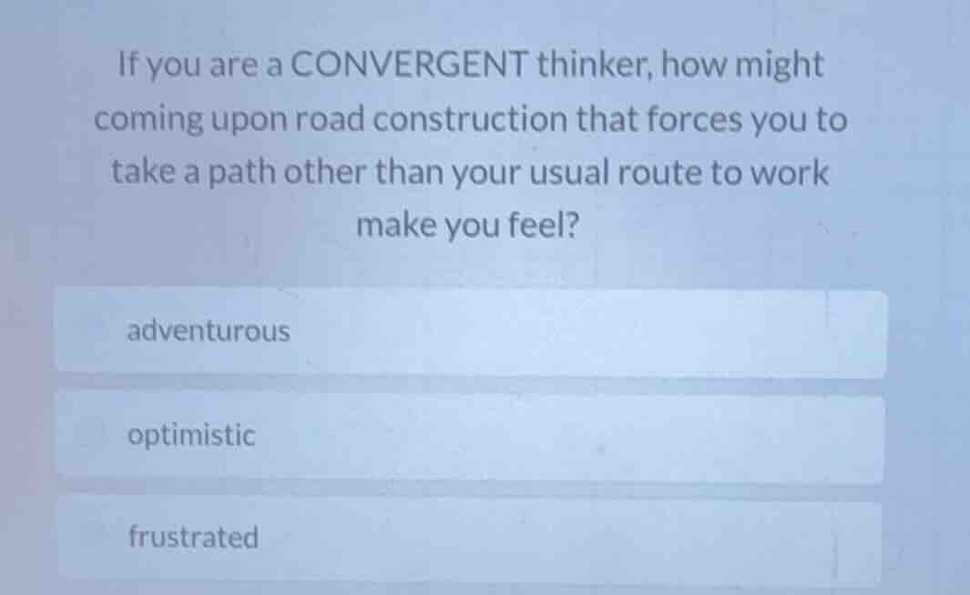 if you are a convergent thinker, how might coming upon road constructio…