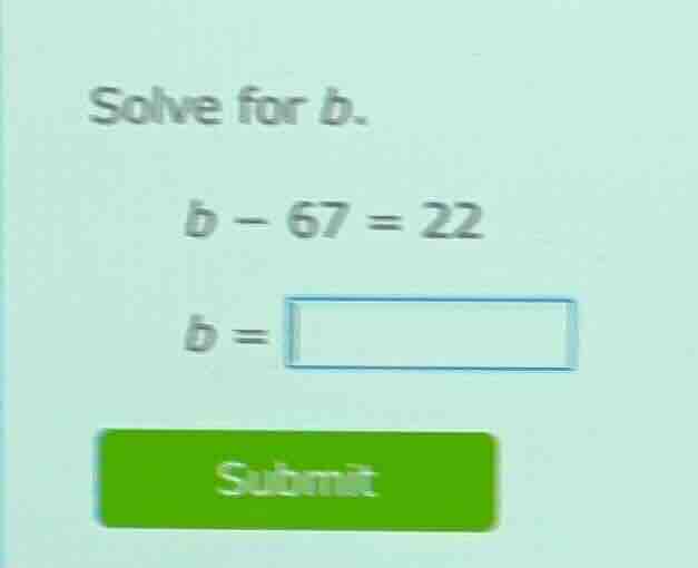 solve for b. $b - 67 = 22$ $b = \\square$ submit
