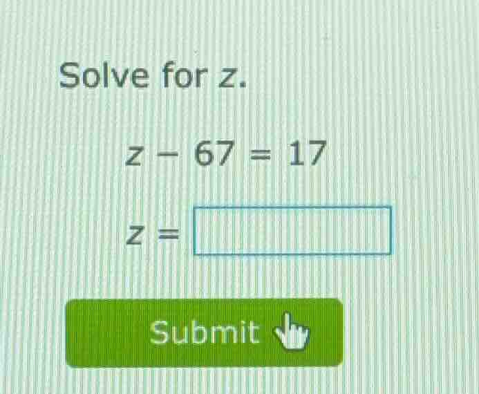 solve for z. z - 67 = 17 z = submit
