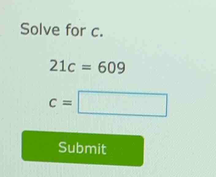solve for c. 21c = 609 c = submit