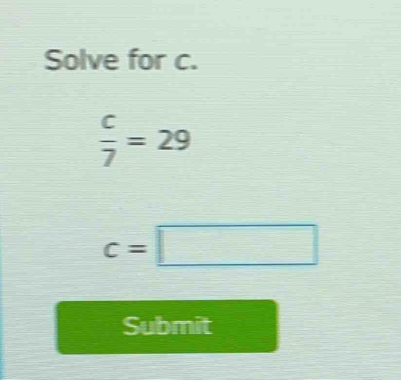 solve for c.\\(\\frac{c}{7} = 29\\)\\(c = \\square\\)