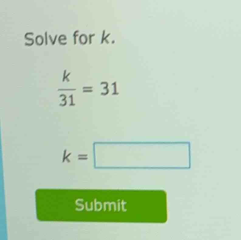 solve for k. \\(\\frac{k}{31} = 31\\) \\(k = \\square\\) submit