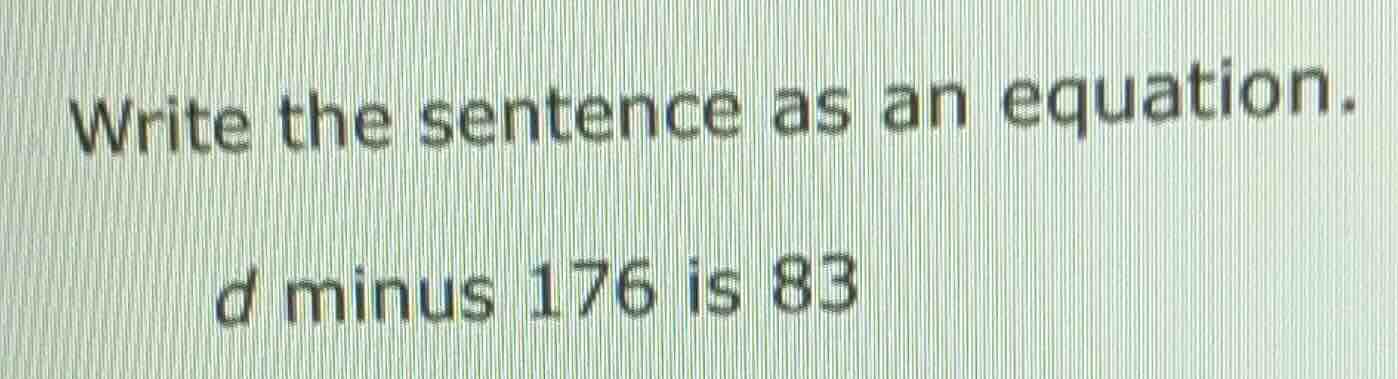 write the sentence as an equation. d minus 176 is 83