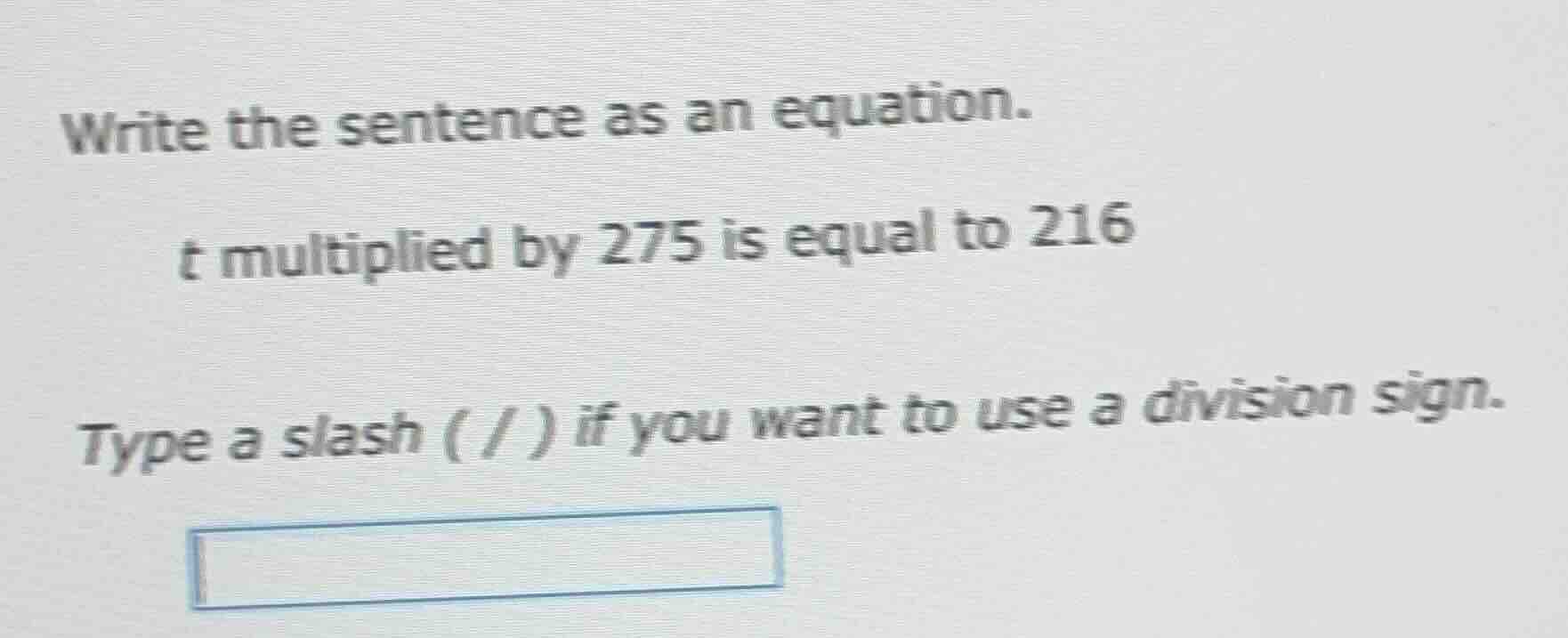 write the sentence as an equation. t multiplied by 275 is equal to 216 …