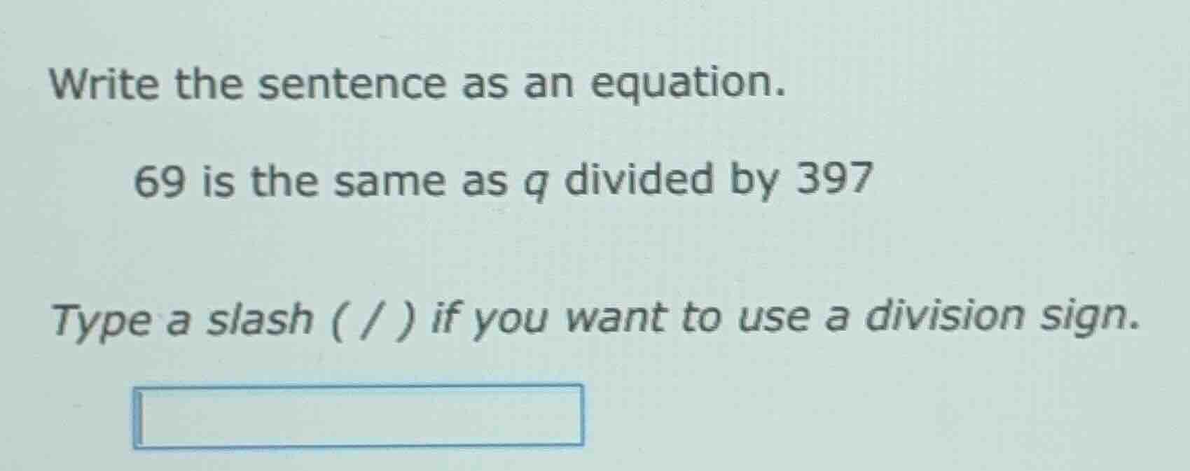 write the sentence as an equation. 69 is the same as q divided by 397 t…