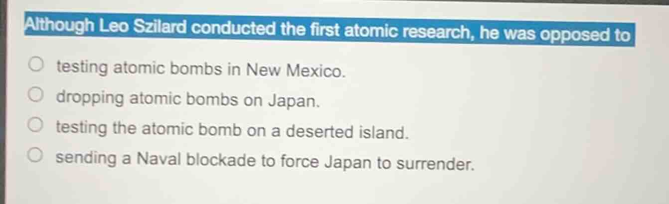 although leo szilard conducted the first atomic research, he was oppose…