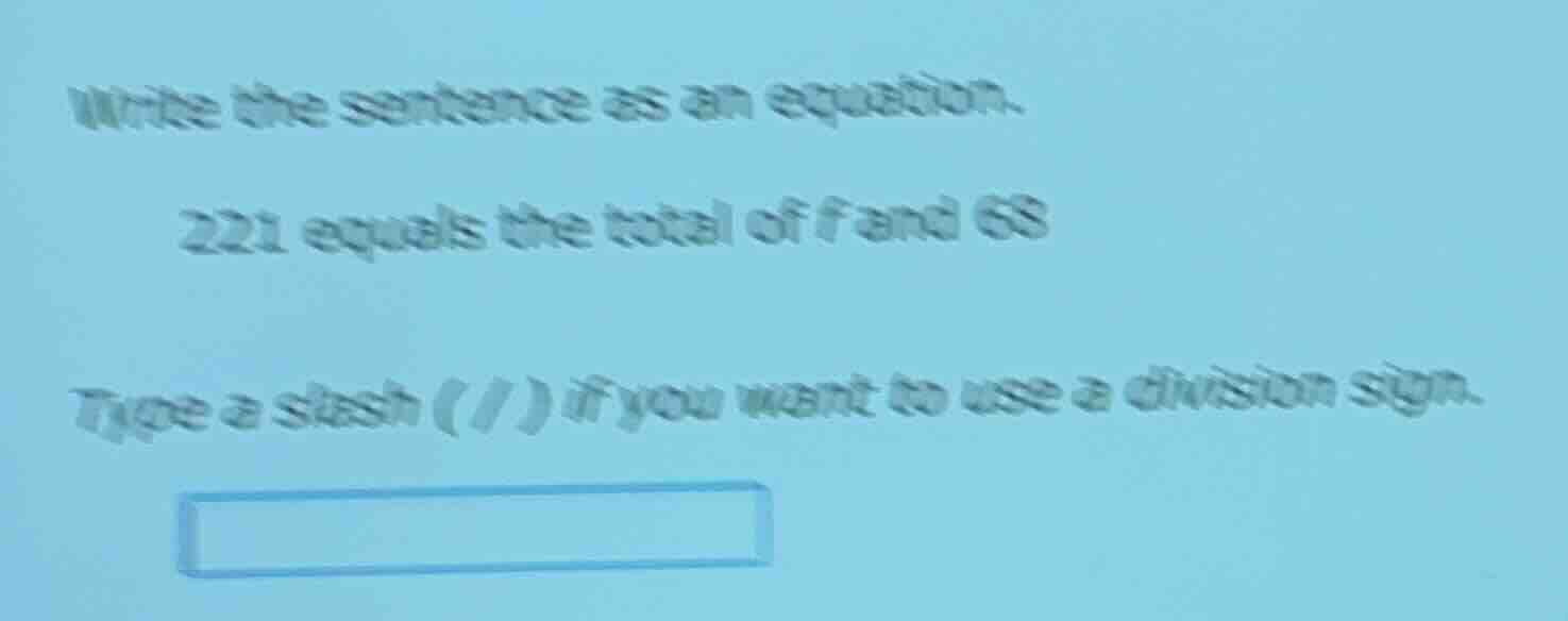 write the sentence as an equation. 221 equals the total of f and 68 typ…