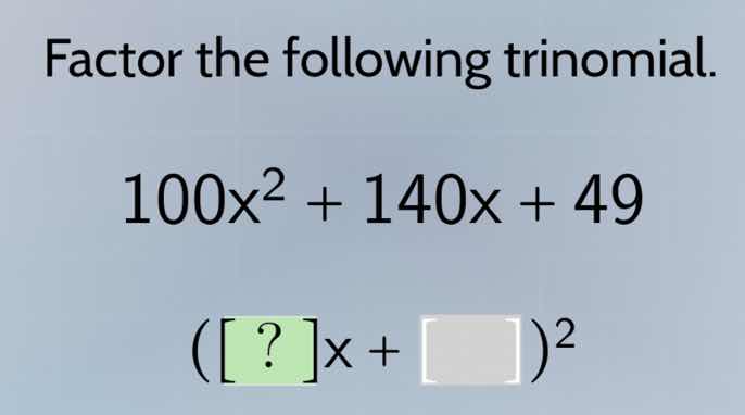 factor the following trinomial. 100x² + 140x + 49 (?x + \\square)²