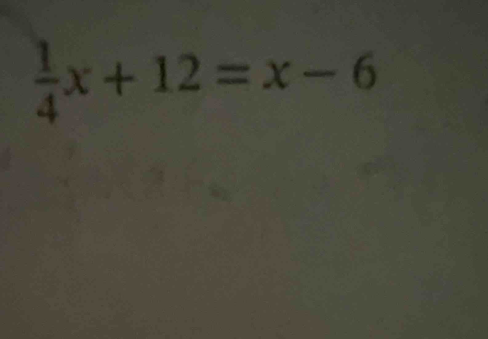 $\\frac{1}{4}x + 12 = x - 6$