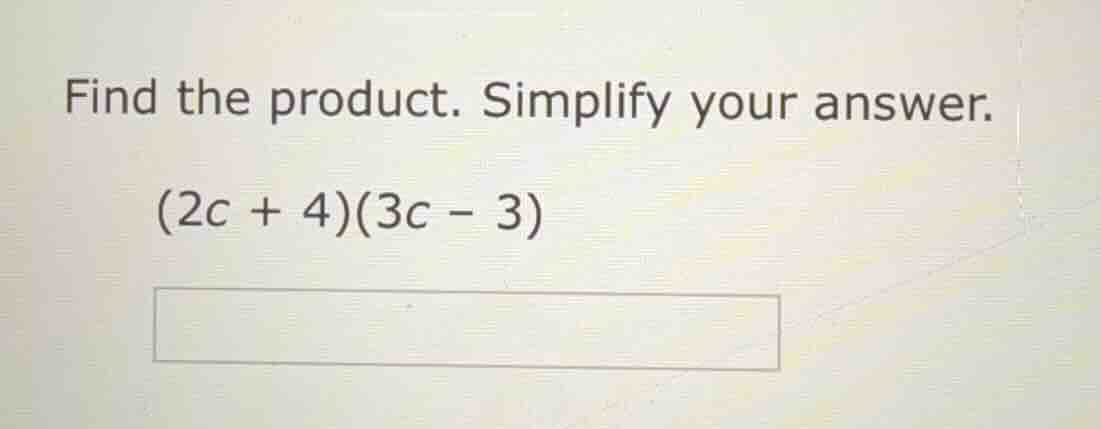 find the product. simplify your answer. (2c + 4)(3c - 3)
