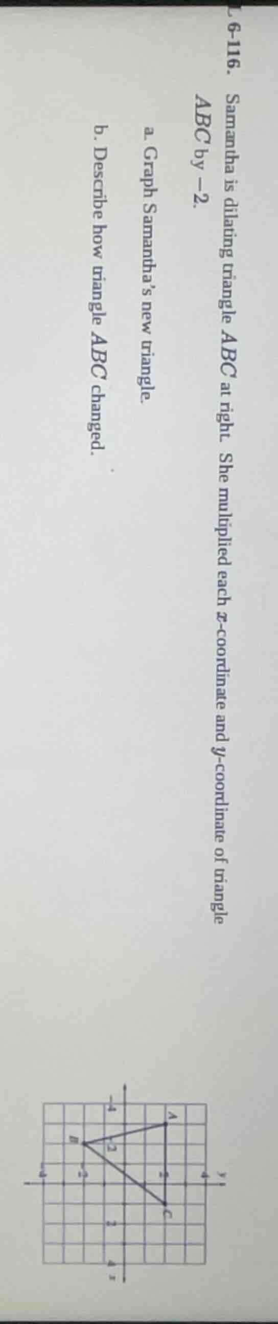 6-116. samantha is dilating triangle ( abc ) at right. she multiplied e…