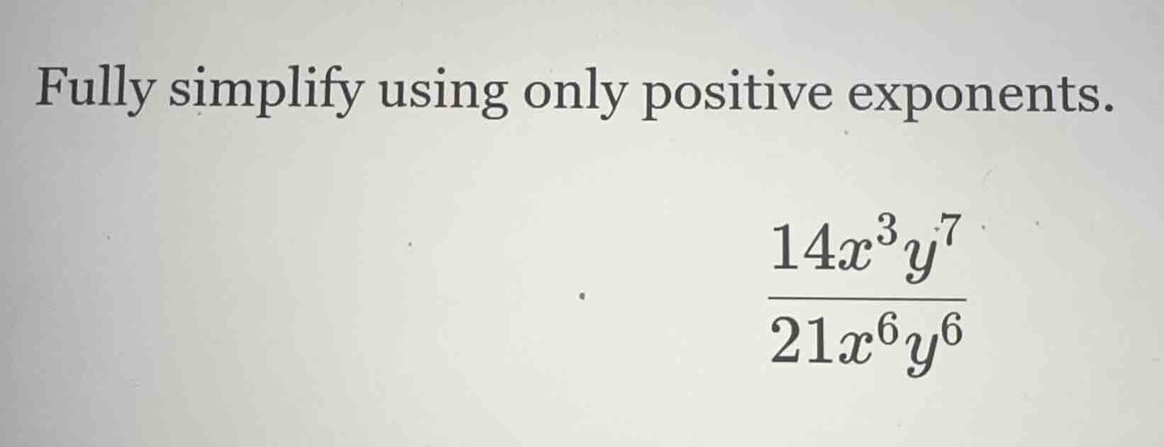 fully simplify using only positive exponents.\\(\frac{14x^{3}y^{7}}{21x…