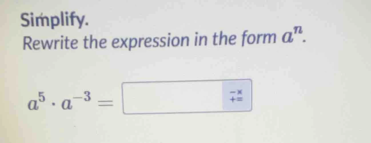 simplify. rewrite the expression in the form $a^n$. $a^5 \\cdot a^{-3} …
