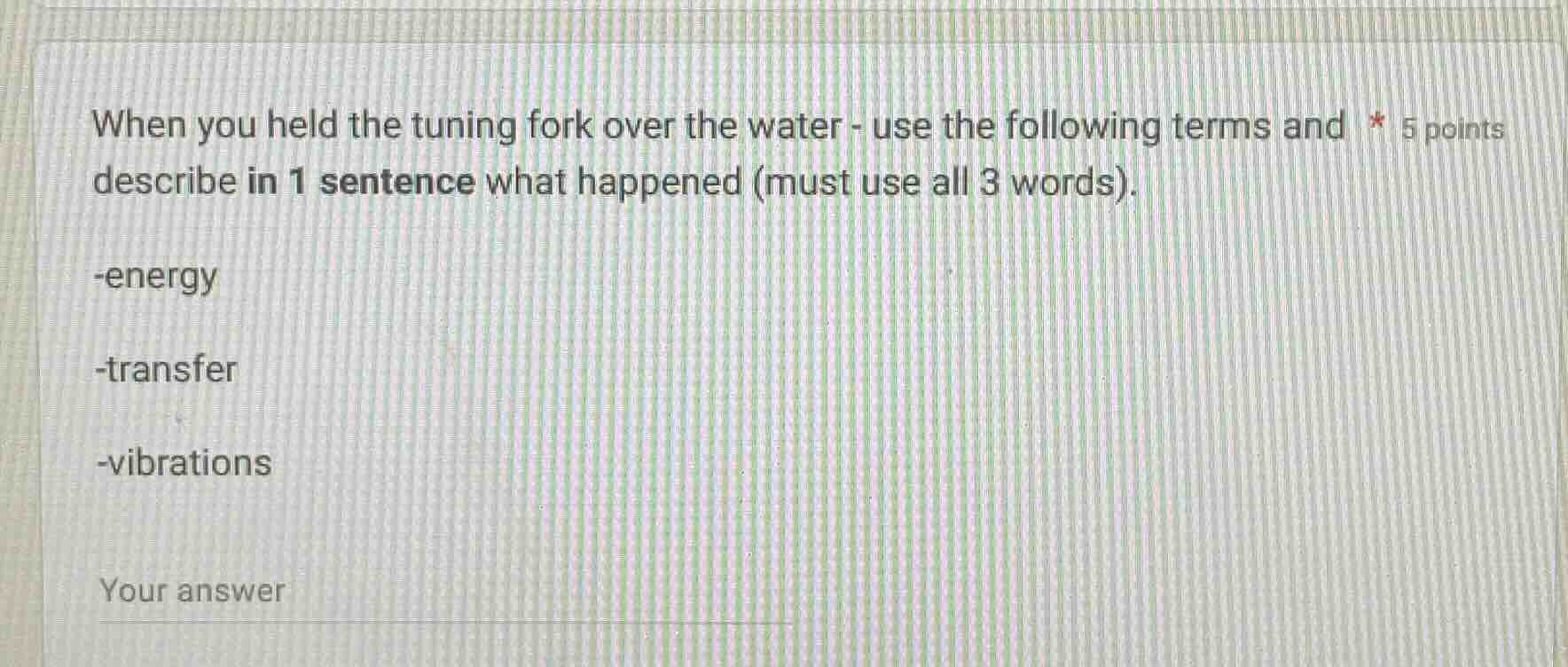 when you held the tuning fork over the water - use the following terms …