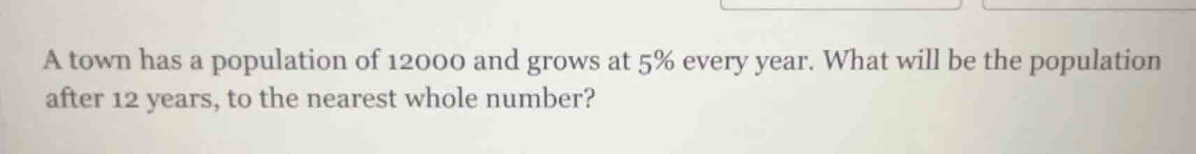 a town has a population of 12000 and grows at 5% every year. what will …