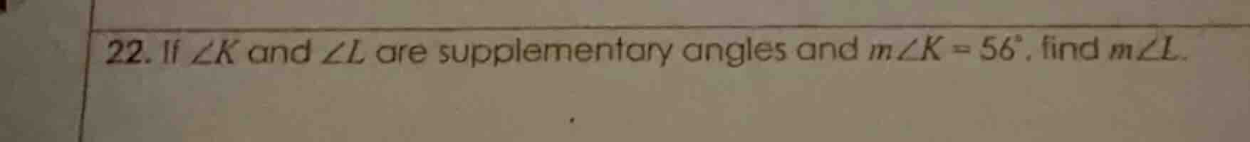 22. if ∠k and ∠l are supplementary angles and m∠k = 56°, find m∠l.