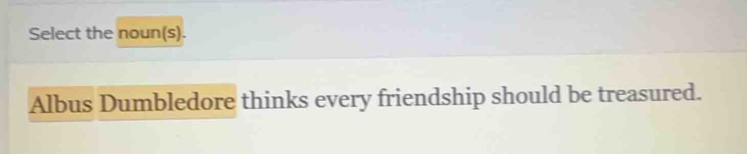 select the noun(s). albus dumbledore thinks every friendship should be …