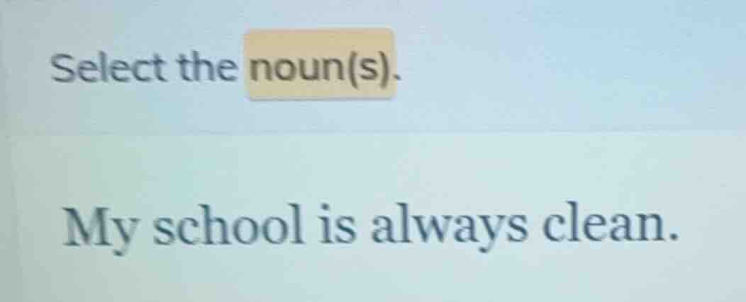 select the noun(s). my school is always clean.