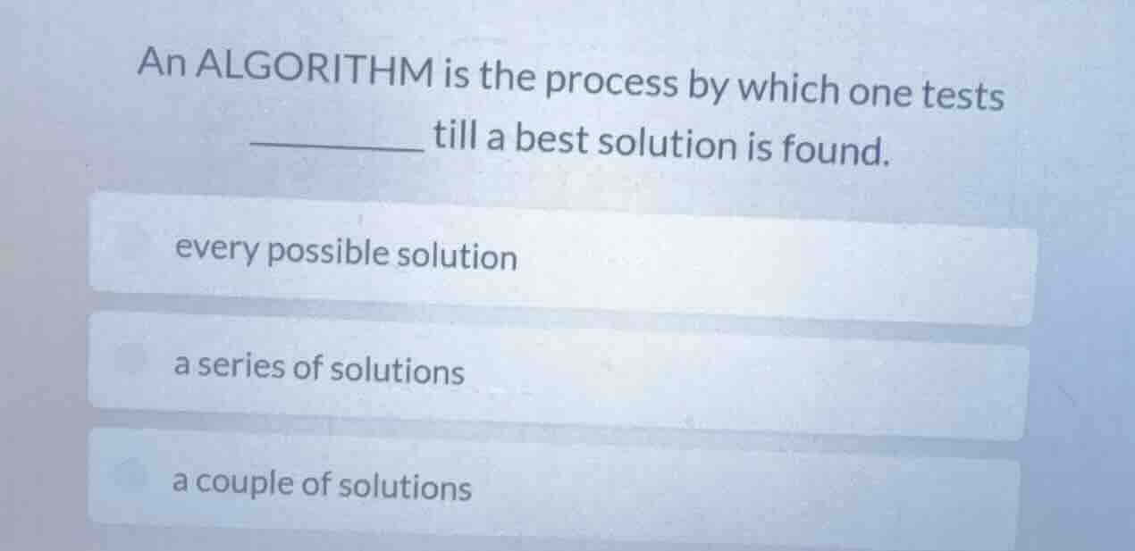 an algorithm is the process by which one tests ______ till a best solut…