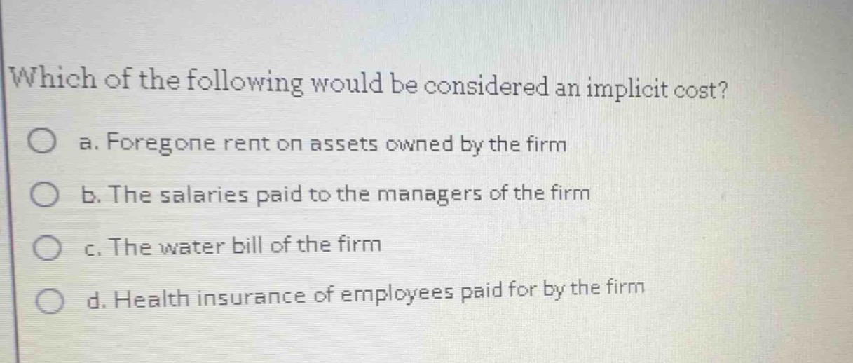 which of the following would be considered an implicit cost? a. foregon…