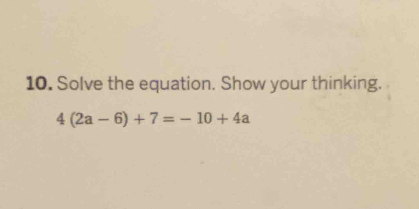 10. solve the equation. show your thinking. $4(2a - 6)+7=-10 + 4a$