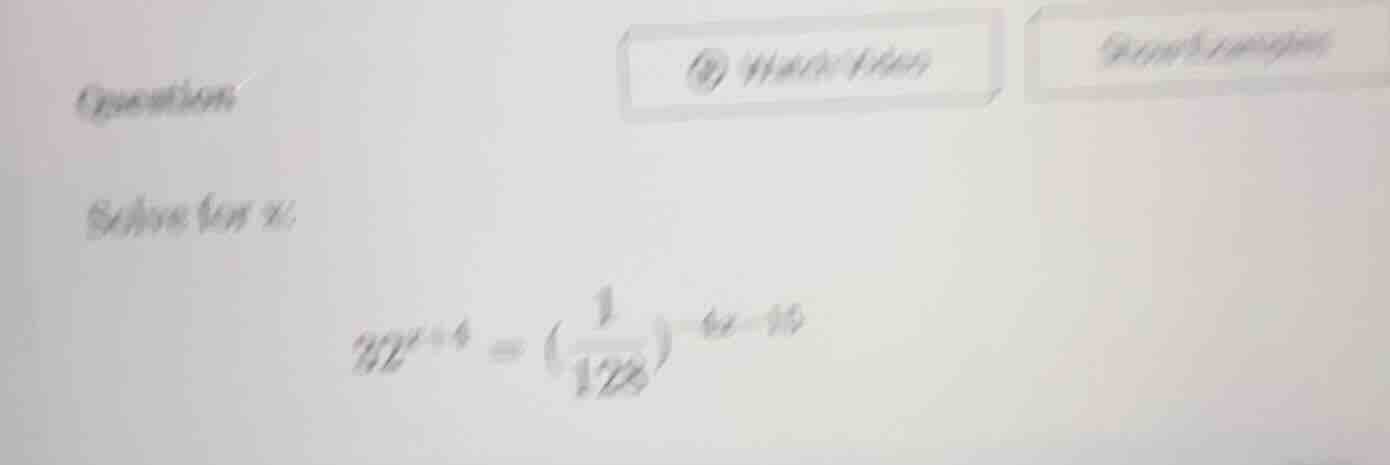 question solve for x: 32^{x + 4} = left( \frac{1}{128} ight)^{- 4x - 10}