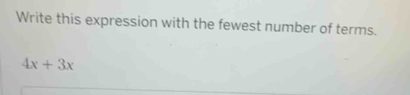 write this expression with the fewest number of terms. 4x + 3x