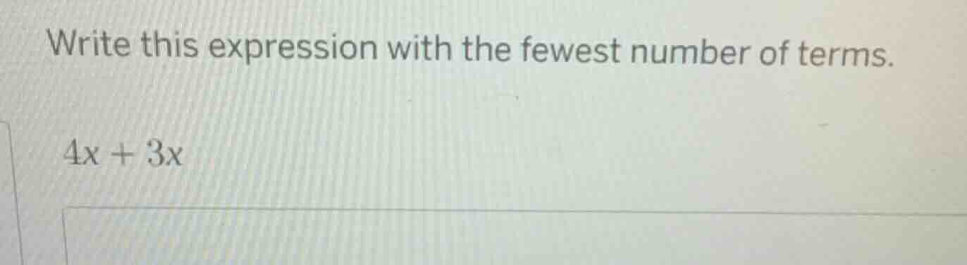 write this expression with the fewest number of terms. 4x + 3x