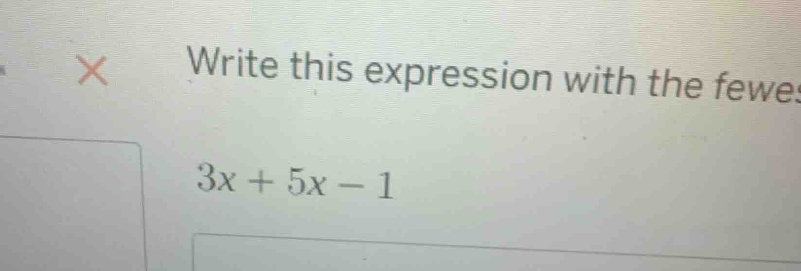write this expression with the fewes $3x + 5x - 1$