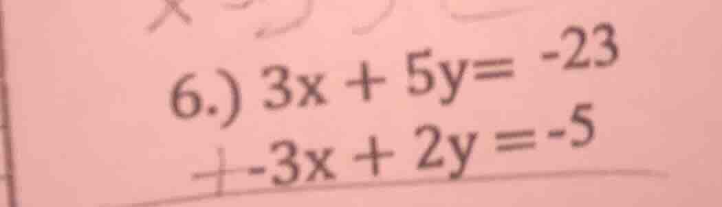 6.) 3x + 5y = -23 + -3x + 2y = -5