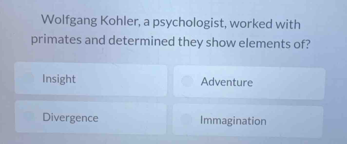 wolfgang kohler, a psychologist, worked with primates and determined th…
